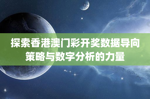 探索香港澳门彩开奖数据导向策略与数字分析的力量