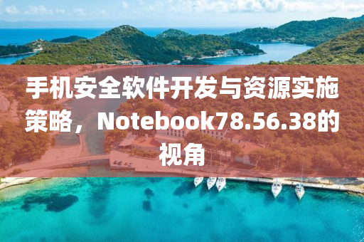 手机安全软件开发与资源实施策略，Notebook78.56.38的视角