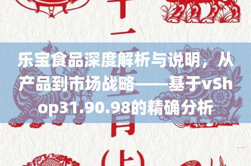 乐宝食品深度解析与说明，从产品到市场战略——基于vShop31.90.98的精确分析