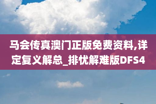 马会传真澳门正版免费资料,详定复义解总_排忧解难版DFS4