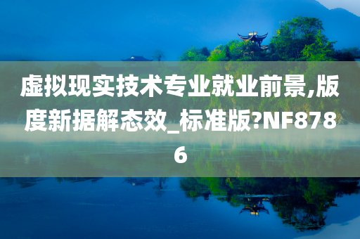 虚拟现实技术专业就业前景,版度新据解态效_标准版?NF8786