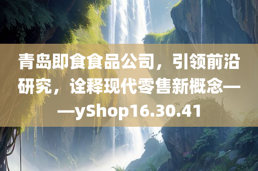 青岛即食食品公司，引领前沿研究，诠释现代零售新概念——yShop16.30.41